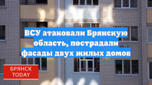ВСУ атаковали Брянскую область, пострадали фасады двух жилых домов
