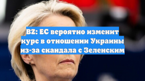 BZ: ЕС вероятно изменит курс в отношении Украины из-за скандала с Зеленским