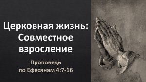 Церковная жизнь, ч. 9: Совместное взросление (проповедь по Еф. 4:7-16)