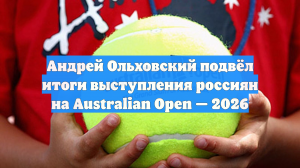 Андрей Ольховский подвёл итоги выступления россиян на Australian Open — 2026
