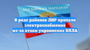 В ряде районов ЛНР пропало электроснабжение из-за атаки украинских БПЛА