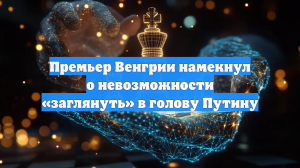 Премьер Венгрии намекнул о невозможности «заглянуть» в голову Путину