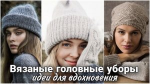 Вязаные женские шапки - много идей для вдохновения. Яркие образы для зимы и ранней весны.