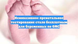 Неинвазивное пренатальное тестирование стало бесплатным для беременных по ОМС