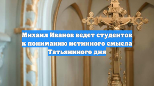 Михаил Иванов ведет студентов к пониманию истинного смысла Татьяниного дня