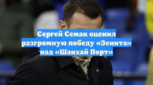 Сергей Семак оценил разгромную победу «Зенита» над «Шанхай Порт»