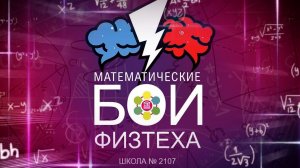 МАТЕМАТИЧЕСКИЕ БОИ ФИЗТЕХА в Школе №2107 для 4 и 5 классов (23.01.2026 г.)