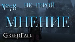 НЕ ГЕРОЙ/ЧАСТЬ №78/МНЕНИЕ/GREED FALL