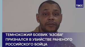 Темнокожий боевик "Азова" признался в убийстве раненого российского бойца