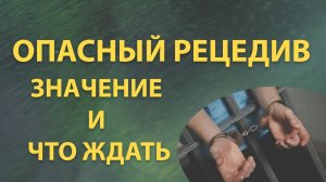 ОПАСНЫЙ РЕЦИДИВ. Какое наказание может быть