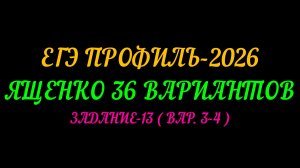 ЕГЭ ПРОФИЛЬ 2026. ЯЩЕНКО 36 ВАРИАНТОВ.ЗАДАНИЕ-13 (ВАР. 3-4 )