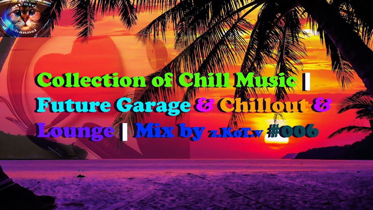Collection of Chill Music  Future Garage  Chillout  Lounge  Mix by z.KoT.v 006