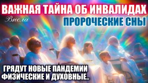 ПРОРОЧЕСКИЕ СНЫ. ГРЯДУТ ПАНДЕМИИ- ФИЗИЧЕСКИЕ И ДУХОВНЫЕ…ВАЖНАЯ ТАЙНА ОБ ИНВАЛИДАХ…