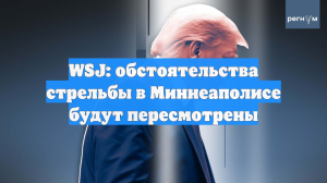 WSJ: обстоятельства стрельбы в Миннеаполисе будут пересмотрены