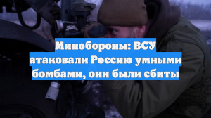 Минобороны: ВСУ атаковали Россию умными бомбами, они были сбиты