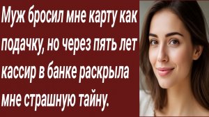 Истории для Вас/Муж бросил мне карту как подачку, но через пять лет кассир в банке.../Аудиорассказ