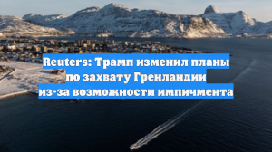 Reuters: Трамп изменил планы по захвату Гренландии из-за возможности импичмента