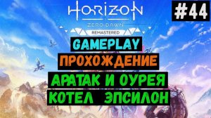 Аратак и Оурея. Котел Эпсилон / Horizon Zero Dawn Remastered / Прохождение / #44