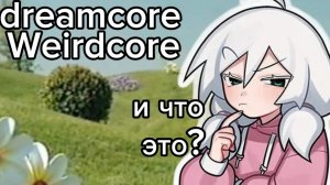 ЧТО ТАКОЕ DREAMCORE И WEIRDCORE?