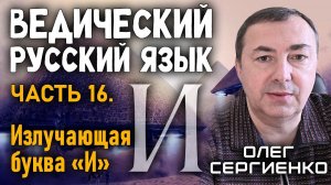Олег Сергиенко. Ведический русский язык. Часть 16. Излучающая буква "И"