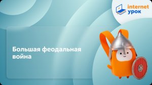 История 6 класс. Большая феодальная война