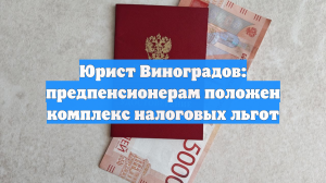 Юрист Виноградов: предпенсионерам положены налоговые льготы и повышенное пособие