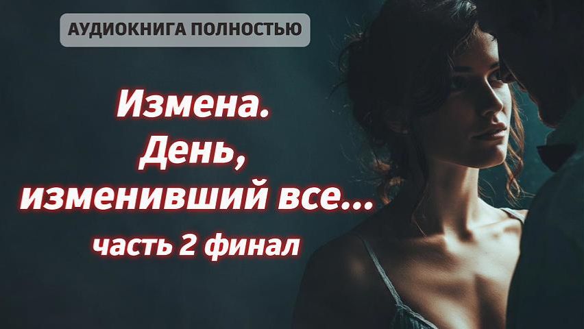 Измена. День, изменивший все | часть 2 финал | СОВРЕМЕННЫЙ ЛЮБОВНЫЙ РОМАН | АУДИОКНИГА ПОЛНОСТЬЮ смотреть онлайн
