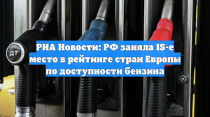 РИА Новости: РФ заняла 15-е место в рейтинге стран Европы по доступности бензина