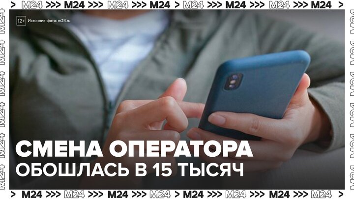 Москвичка получила счет на 15 тысяч рублей за смену мобильного оператора - Москва 24 смотреть онлайн