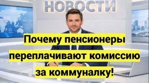 Почему пенсионеры переплачивают комиссию за коммуналку