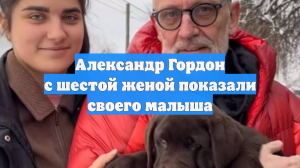 Александр Гордон с шестой женой показали своего малыша