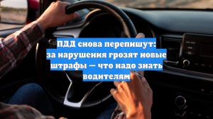 ПДД снова перепишут: за нарушения грозят новые штрафы — что надо знать водителям