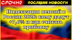 Индексация пенсий в России 2026: кому дадут +7,6% и как считать прибавку