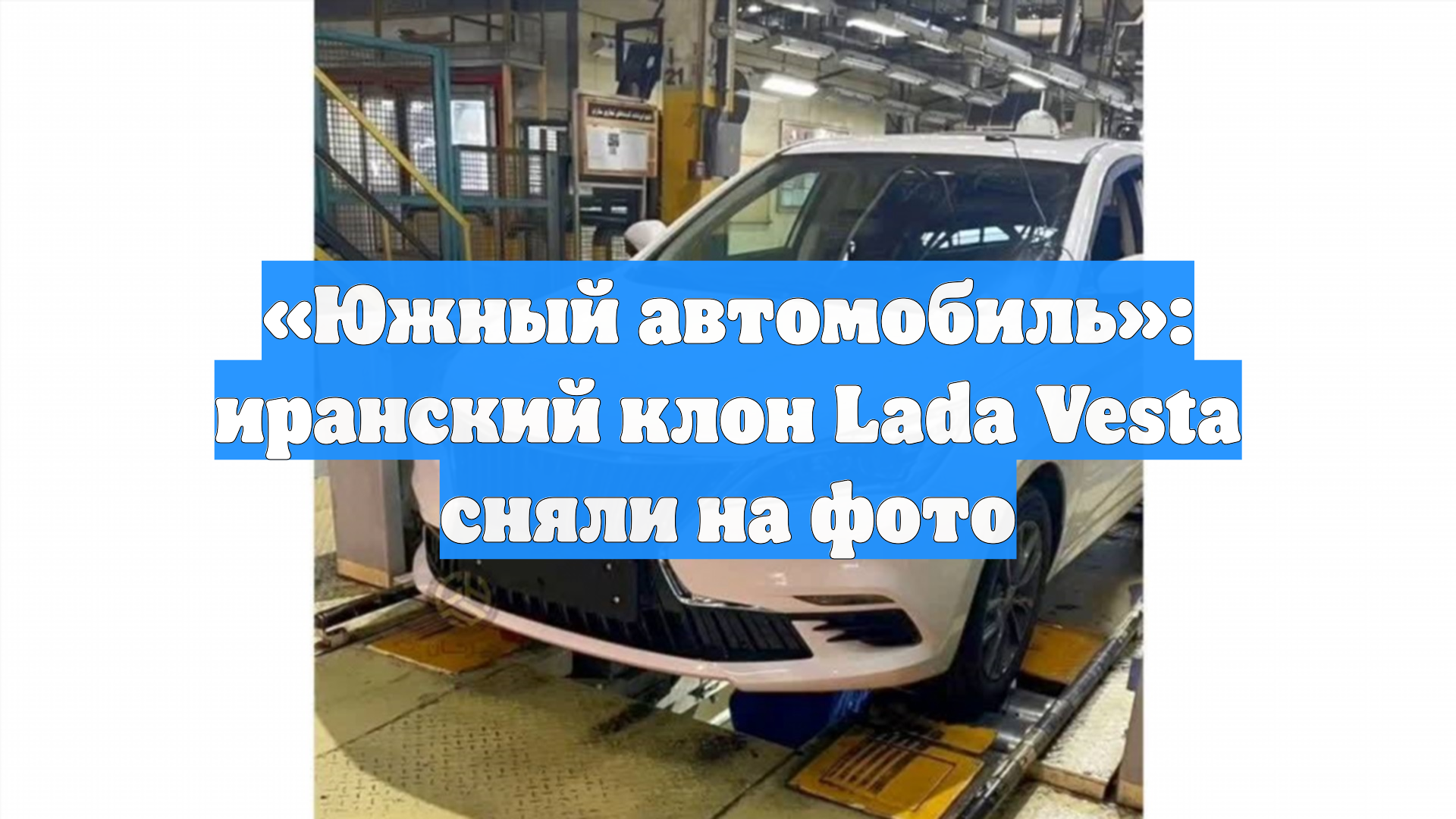 «Южный автомобиль»: иранский клон Lada Vesta сняли на фото смотреть онлайн