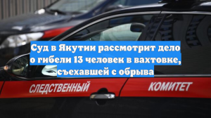Суд в Якутии рассмотрит дело о гибели 13 человек в вахтовке, съехавшей с обрыва
