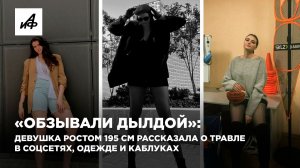 «Обзывали дылдой»: Девушка ростом 195 см рассказала о травле в соцсетях, одежде и каблуках