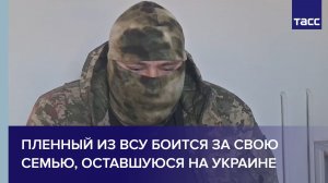 Пленный из ВСУ боится за свою семью, оставшуюся на Украине