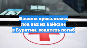 Машина провалилась под лед на Байкале в Бурятии, водитель погиб