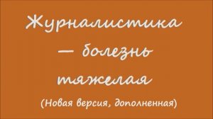 ЖУРНАЛИСТИКА — БОЛЕЗНЬ ТЯЖЁЛАЯ (Новая версия, дополненная)