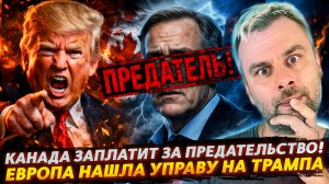 КАНАДА ЗАПЛАТИТ ЗА ПРЕДАТЕЛЬСТВО | ЕВРОПА НАШЛА УПРАВУ НА ТРАМПА