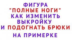 Выкройка брюк. Фигура ПОЛНЫЕ НОГИ. как изменить выкройку и подогнать брюки на примерке