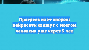 Прогресс идет вперед: нейросети свяжут с мозгом человека уже через 5 лет