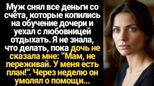 ИСТОРИИ ИЗ ЖИЗНИ/Муж снял все деньги со счёта, которые копились на обучение дочери и уехал с любовни