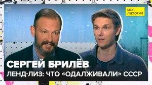 Что на самом деле скрывалось под американским ленд-лизом? | Сергей Брилёв Лекция 2026 | Мослекторий