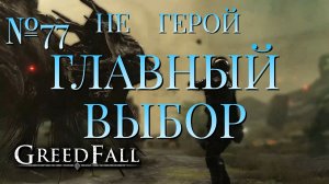 НЕ ГЕРОЙ/ЧАСТЬ №77/ГЛАВНЫЙ ВЫБОР/GREED FALL