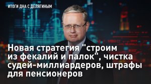 Новая стратегия "строим из фекалий и палок", чистка судей-миллиардеров, штрафы для пенсионеров
