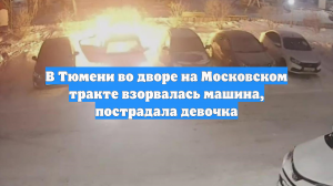В Тюмени во дворе на Московском тракте взорвалась машина, пострадала девочка