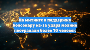 Более 70 сторонников Болсонару пострадали от удара молнии на митинге в Бразилии