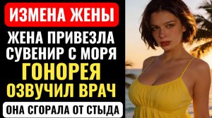 ЖЕНА ПРИВЕЗЛА ГОНОРЕЮ ИЗ ТУРЦИИ.  «СЮРПРИЗ», — сказала она.  Измена на море. Аудио рассказ.