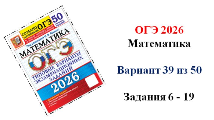 ОГЭ 2026. Математика. Вариант 39 из 50 вариантов. Под ред. И.В. Ященко. Задания 6 - 19 смотреть онлайн